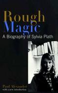 Rough Magic: A Biography of Sylvia Plath cover