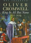 Oliver Cromwell King in All but Name, 1653-1658 cover
