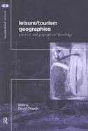Leisure/Tourism Geographies Practices and Geographical Knowledge cover