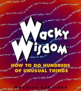 Wacky Wisdom: How to Do Hundreds of Unusual Things cover
