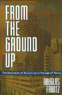 From the Ground Up The Business of Building in the Age of Money cover