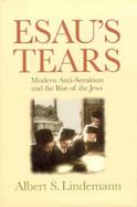 Esau's Tears Modern Anti-Semitism and the Rise of the Jews cover