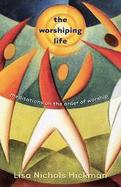 The Worshiping Life Meditations On The Order Of Worship cover