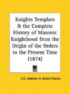 The Knights of Templars & the Complete History of Masonic Knighthood from the Origin of the Orders to the Present Time cover