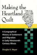 Making the Heartland Quilt A Geographical History of Settlement and Migration in Early-Nineteenth-Century Illinois cover