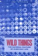 Wild Things The Material Culture of Everyday Life cover