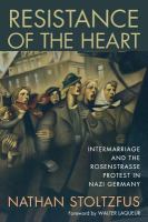 Resistance of the Heart Intermarriage and the Rosenstrasse Protest in Nazi Germany cover