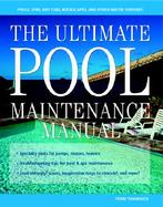 The Ultimate Pool Maintenance Manual Spas, Pools, Hot Tubs, Rockscapes, and Other Water Features cover