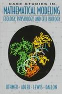 Case Studies in Mathematical Modeling  Ecology, Physiology, and Cell Biology cover