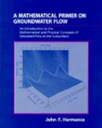 Mathematical Primer on Groundwater Flow, A: An Introduction to the Mathematical and Physical Concepts of Saturated Flow in the Subsurface cover