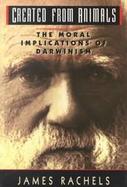 Created from Animals: The Moral Implications of Darwinism cover
