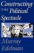 Constructing the Political Spectacle cover