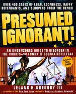 Presumed Ignorant!: Over 400 Cases of Legal Looniness, Daffy Defendants, and Bloopers from the Bench cover