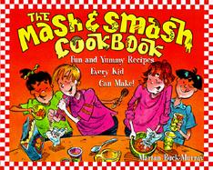 The Mash and Smash Cookbook Fun and Yummy Recipes Every Kid Can Make! cover