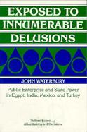 Exposed to Innumerable Delusions Public Enterprise and State Power in Egypt, India, Mexico, and Turkey cover