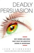 Deadly Persuasion: Why Women and Girls Must Fight the Addictive Power of Advertising cover