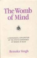 The Womb of Mind A Sociological Exploration of the Status Experience of Women in Delhi cover