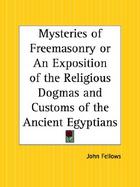 Mysteries of Freemasonry or an Exposition of the Religious Dogmas and Customs of the Ancient Egyptians An Exposition of the Religious Dogmas and Custo cover