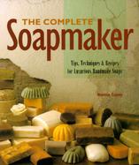 The Complete Soapmaker Tips, Techniques, & Recipes for Luxurious Handmade Soaps cover