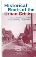 Historical Roots of the Urban Crisis African Americans in the Industrial City, 1900-1950 cover