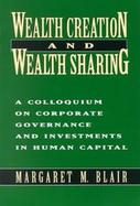 Wealth Creation and Wealth Sharing A Colloquium on Corporate Governance and Investments in Human Capital cover
