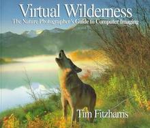 Virtual Wilderness: The Nature Photographer's Guide to Computer Imaging cover