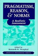Pragmatism, Reason, & Norms A Realistic Assessment cover