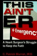 This Ain't E.R A Heart Surgeon's Struggle to Keep the Faith cover