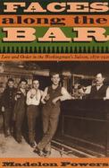 Faces Along the Bar Lore and Order in the Workingman's Saloon, 1870-1920 cover
