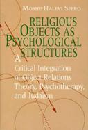 Religious Objects As Psychological Structures A Critical Integration of Object Relations Theory, Psychotherapy, and Judaism cover
