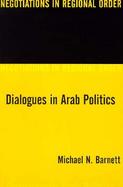 Dialogues in Arab Politics Negotiations in Regional Order cover