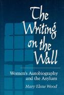The Writing on the Wall Women's Autobiography and the Asylum cover
