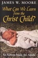 What Can We Learn from the Christ Child?: An Advent Study for Adults cover
