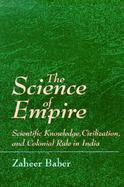 The Science of Empire Scientific Knowledge, Civilization, and Colonial Rule in India cover