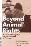 Beyond Animal Rights: A Feminist Caring Ethic for the Treatment of Animals cover