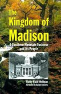 The Kingdom of Madison A Southern Mountain Fastness and Its People cover