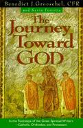 The Journey Toward God: Following in the Footsteps of the Great Spiritual Writers - Catholic, Protestant and Orthodox cover