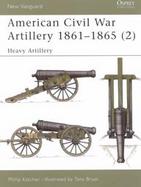 American Civil War Artillery, 1861-1865 Heavy Artillery (volume2) cover