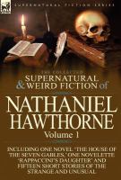 The Collected Supernatural and Weird Fiction of Nathaniel Hawthorne : Volume 1-Including One Novel 'the House of the Seven Gables,' One Novelette 'Rap cover