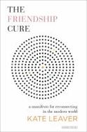 The Friendship Cure : A Manifesto for Reconnecting in the Modern World cover