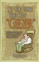 So You Think You Can Geezer Instructions for Becoming the Old Coot You Have Always Dreamed of cover