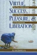 Virtue, Success, Pleasure, & Liberation The Four Aims of Life in the Tradition of Ancient India cover