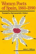 Women Poets of Spain, 1860-1990 Toward a Gynocentric Vision cover