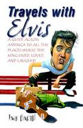 Travels with Elvis: A Guide Across America to All the Places Where the King Lived, Loved, and Laughed cover