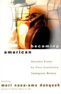 Becoming American: Personal Essays by First Generation Immigrant Women cover