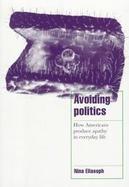 Avoiding Politics How Americans Produce Apathy in Everyday Life cover