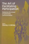 The Art of Facilitating Participation Releasing the Power of Grassroots Communication cover